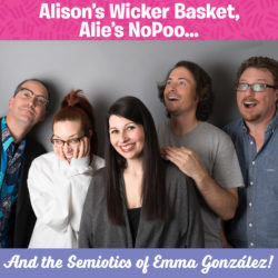 Alison’s Wicker Basket, Alie’s NoPoo, The Semiotics of Emma Gonzalez ARIYNBF Thursday Mar 1 2018